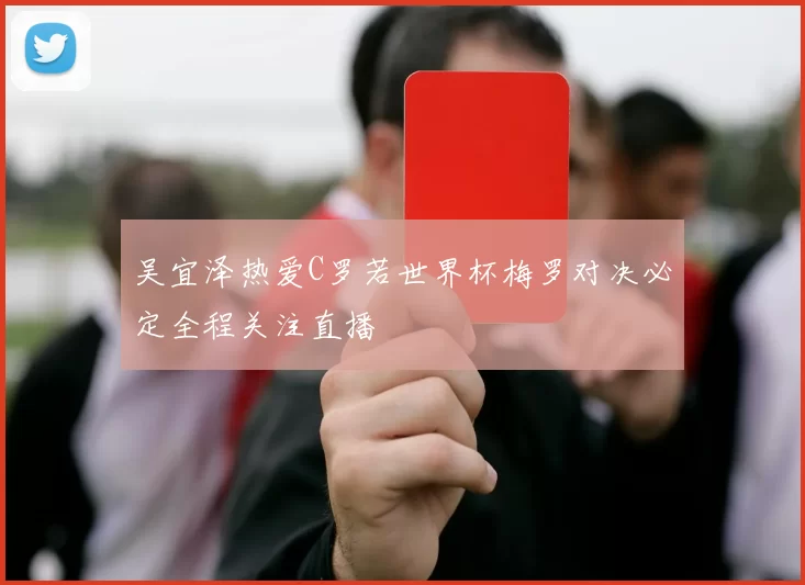 吴宜泽热爱C罗若世界杯梅罗对决必定全程关注直播
