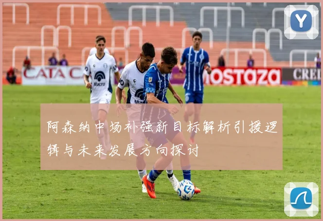 阿森纳中场补强新目标解析引援逻辑与未来发展方向探讨